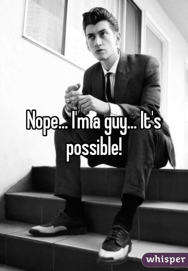 Nope... I'm a guy... It's possible!