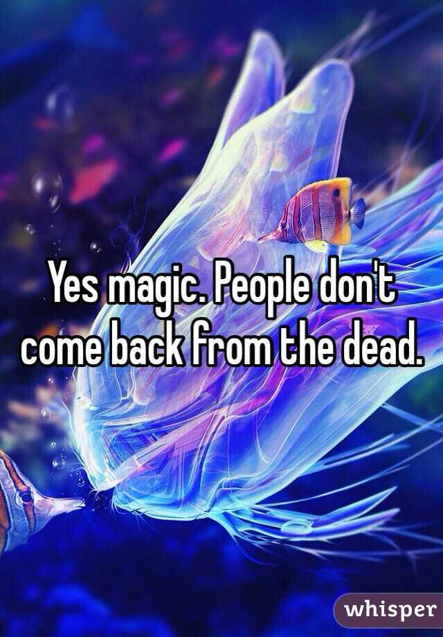 Yes magic. People don't come back from the dead. 
