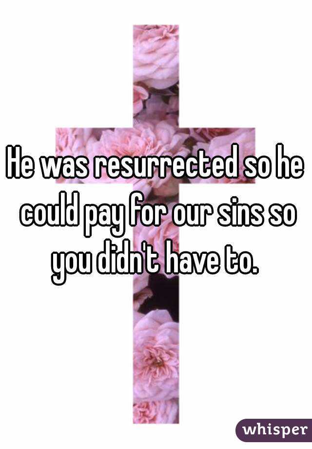 He was resurrected so he could pay for our sins so you didn't have to. 
