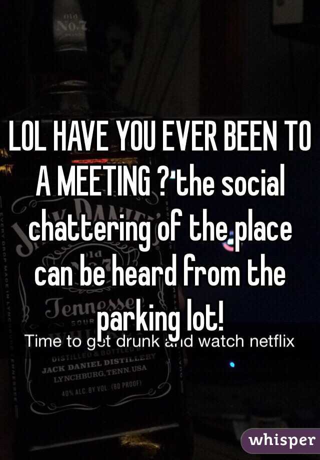 LOL HAVE YOU EVER BEEN TO A MEETING ? the social chattering of the place can be heard from the parking lot! 
