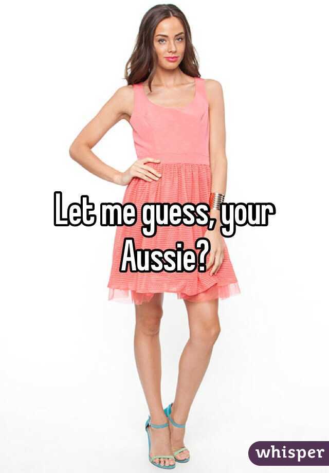 Let me guess, your Aussie? 