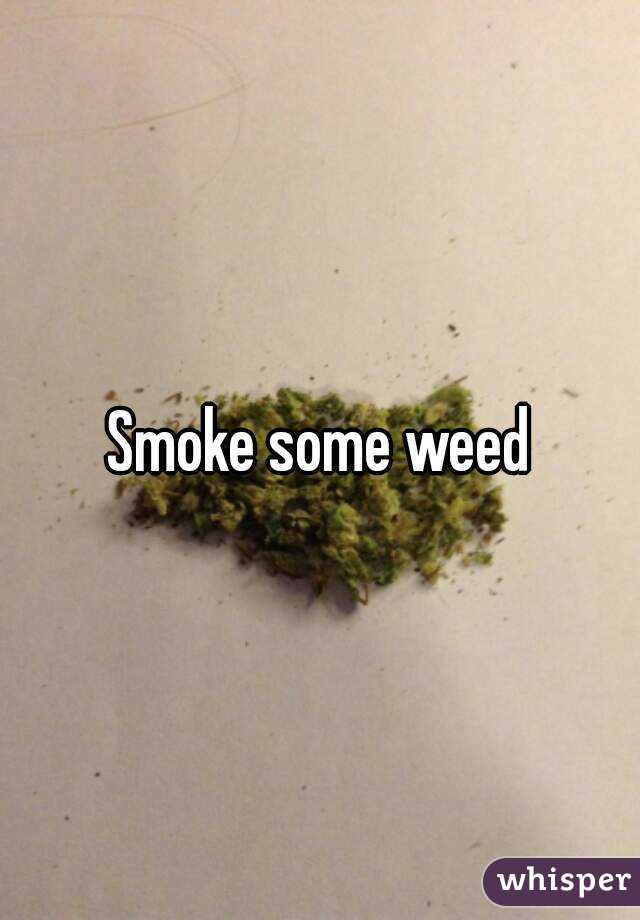 Smoke some weed