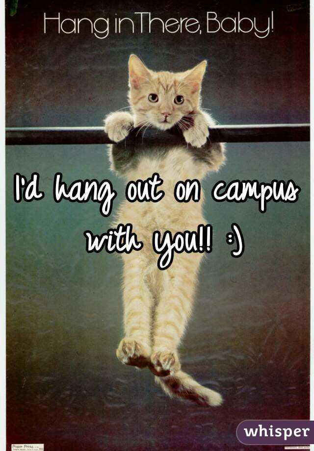 I'd hang out on campus with you!! :)