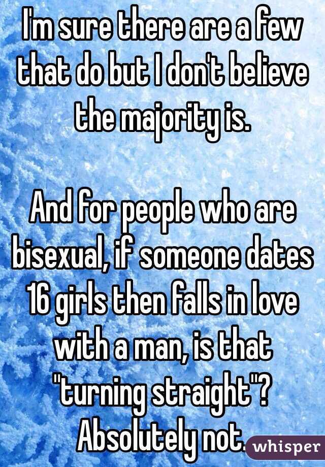 I'm sure there are a few that do but I don't believe the majority is. 

And for people who are bisexual, if someone dates 16 girls then falls in love with a man, is that "turning straight"? Absolutely not.  
