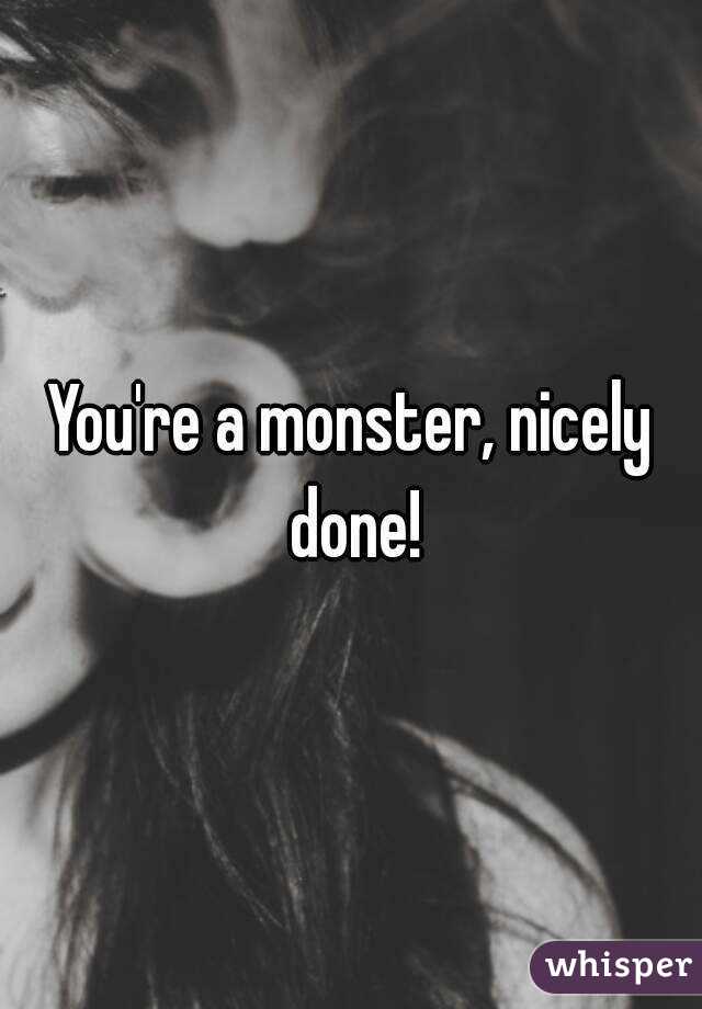 You're a monster, nicely done!