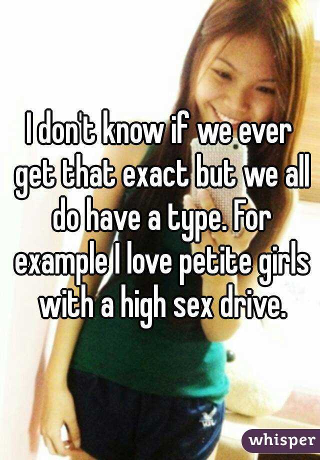 I don't know if we ever get that exact but we all do have a type. For example I love petite girls with a high sex drive.