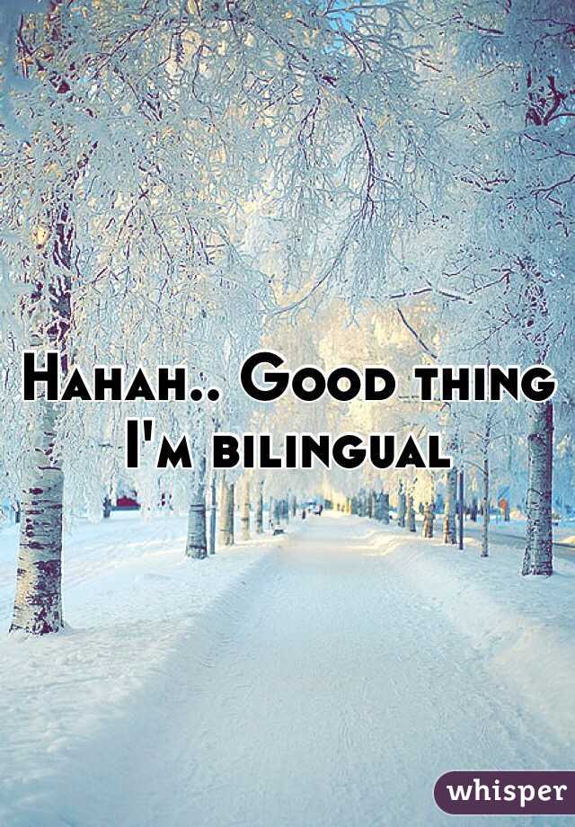 Hahah.. Good thing I'm bilingual 