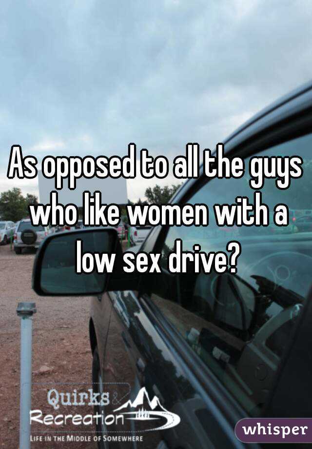 As opposed to all the guys who like women with a low sex drive?