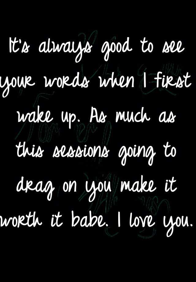 it-s-always-good-to-see-your-words-when-i-first-wake-up-as-much-as