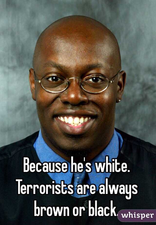 Because he's white. Terrorists are always brown or black.