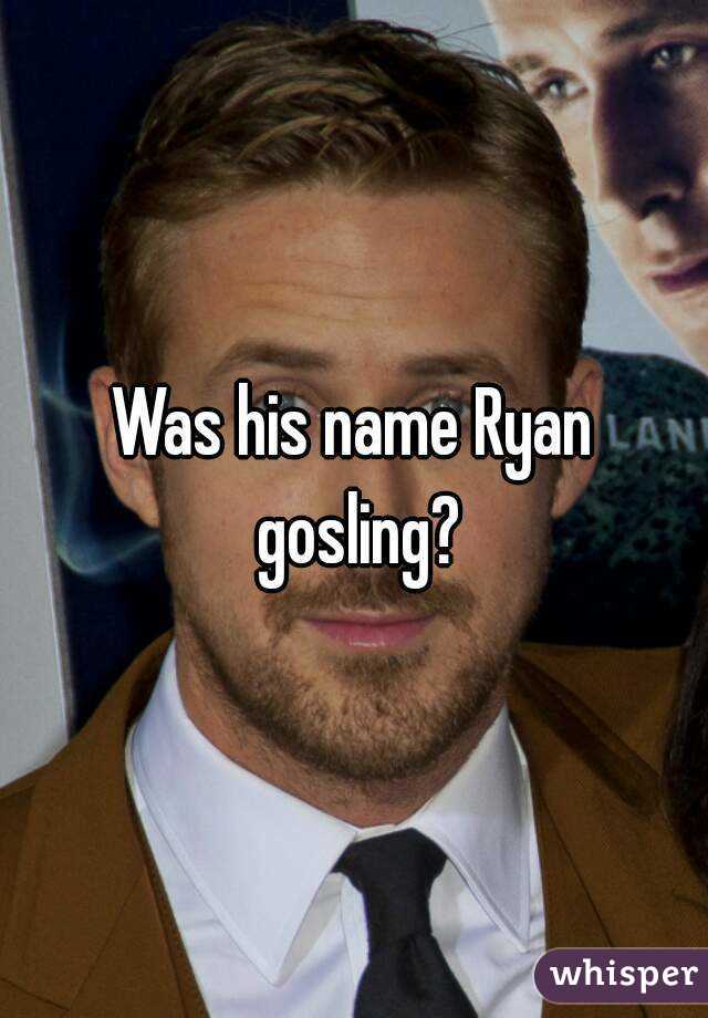 Was his name Ryan gosling?