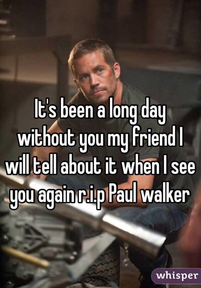It's been a long day without you my friend I will tell about it when I see you again r.i.p Paul walker