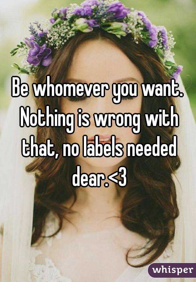 Be whomever you want. Nothing is wrong with that, no labels needed dear.<3