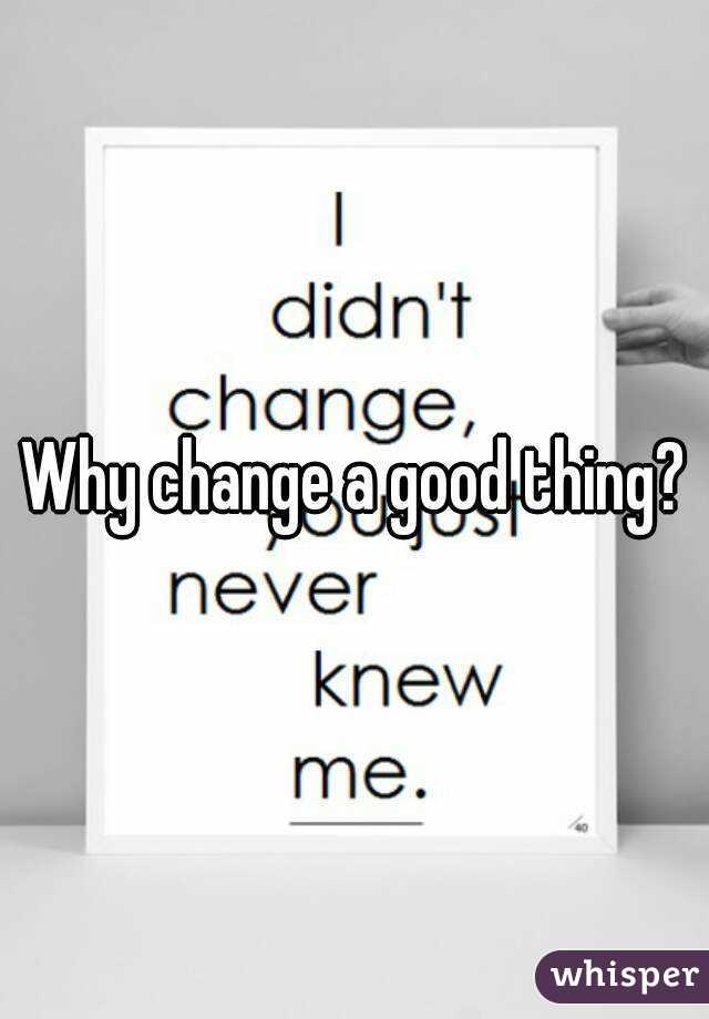 why-change-a-good-thing