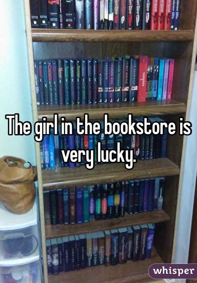 The girl in the bookstore is very lucky. 