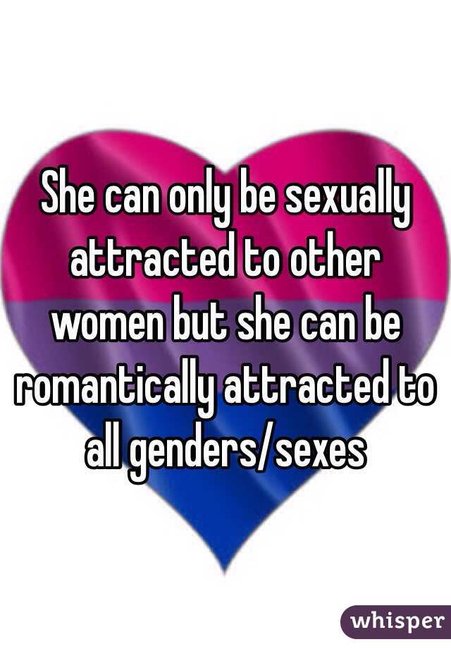 She can only be sexually attracted to other women but she can be romantically attracted to all genders/sexes