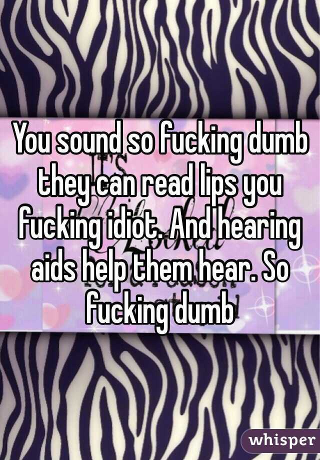 You sound so fucking dumb they can read lips you fucking idiot. And hearing aids help them hear. So fucking dumb