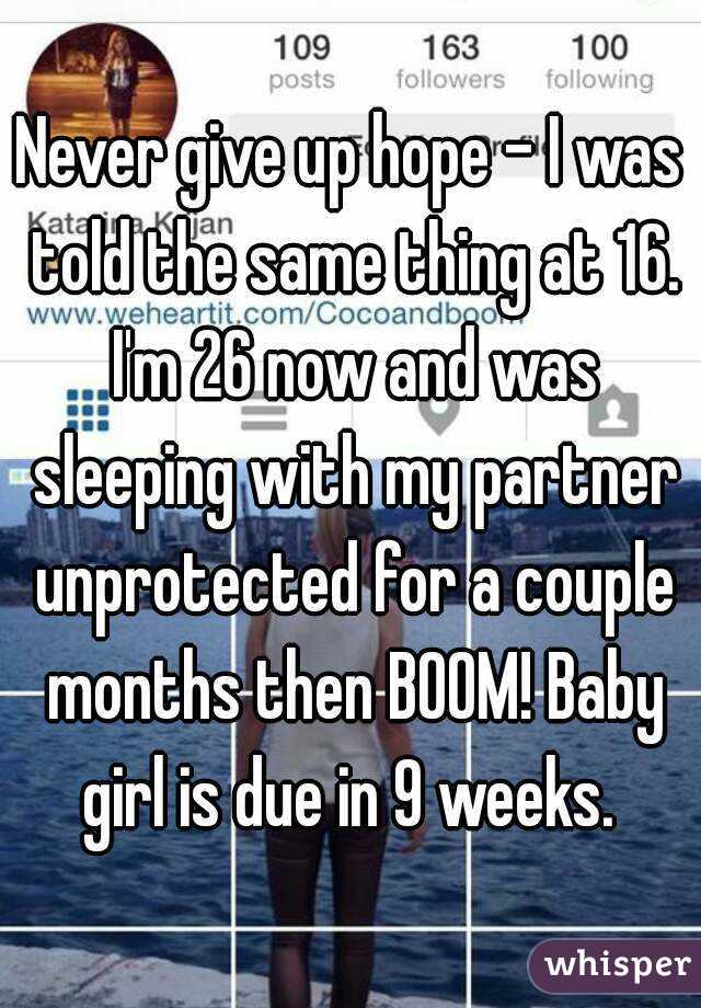 Never give up hope - I was told the same thing at 16. I'm 26 now and was sleeping with my partner unprotected for a couple months then BOOM! Baby girl is due in 9 weeks. 
