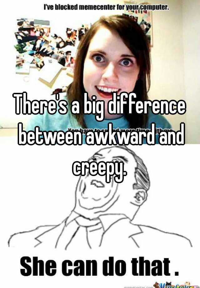 there-s-a-big-difference-between-awkward-and-creepy