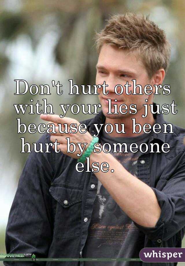 Don't hurt others with your lies just because you been hurt by someone else.
