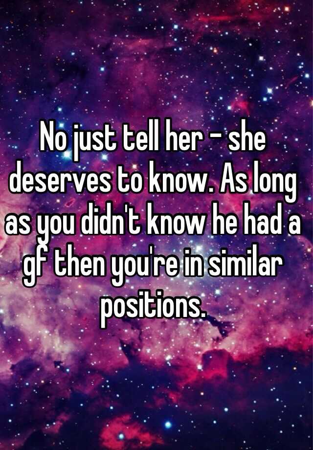 No Just Tell Her She Deserves To Know As Long As You Didn T Know He Had A Gf Then You Re In