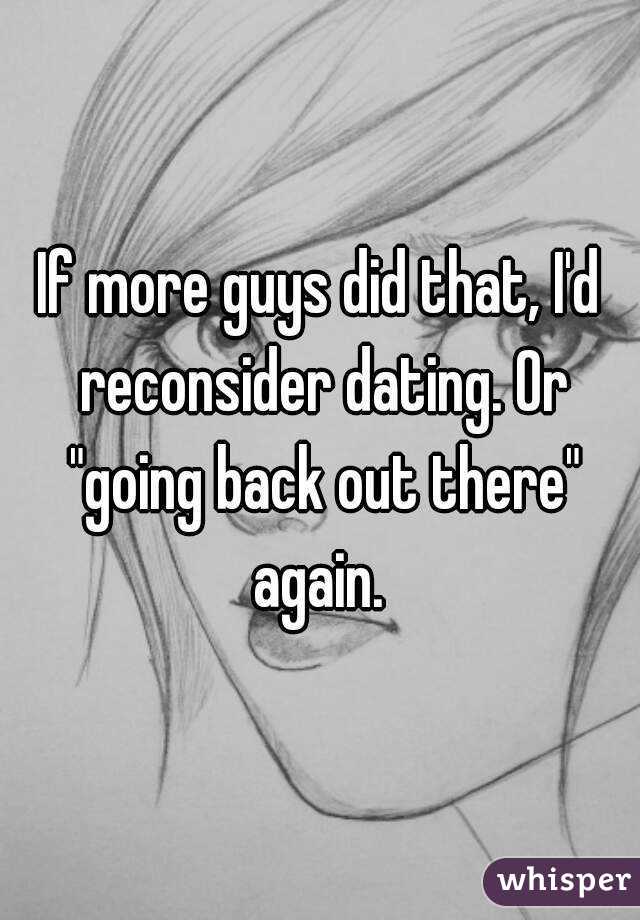 If more guys did that, I'd reconsider dating. Or "going back out there" again. 