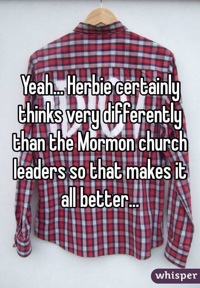 Yeah... Herbie certainly thinks very differently than the Mormon church leaders so that makes it all better...