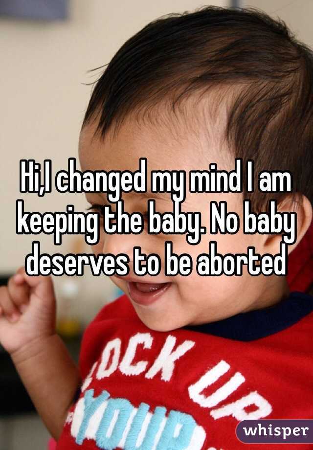 Hi,I changed my mind I am keeping the baby. No baby deserves to be aborted 