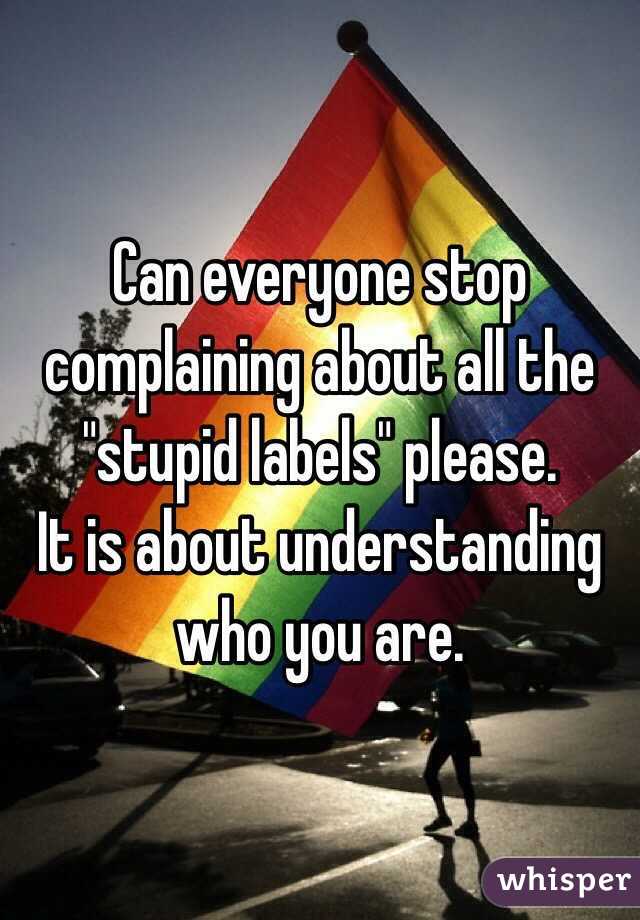 Can everyone stop complaining about all the "stupid labels" please. 
It is about understanding who you are. 