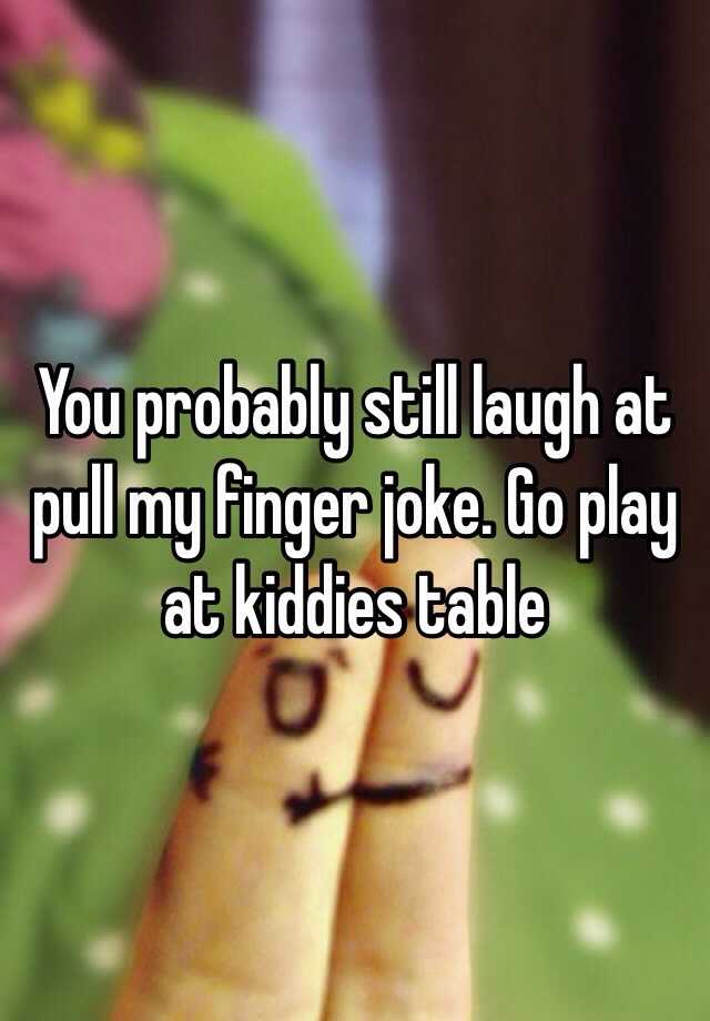 you-probably-still-laugh-at-pull-my-finger-joke-go-play-at-kiddies-table