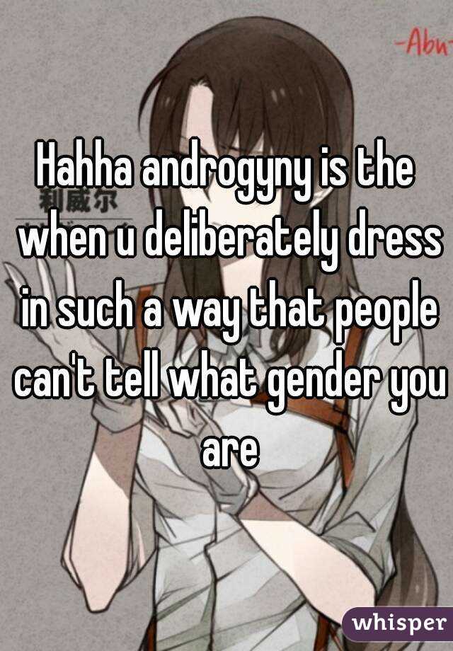 Hahha androgyny is the when u deliberately dress in such a way that people can't tell what gender you are