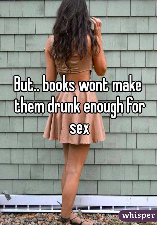 But.. books wont make them drunk enough for sex