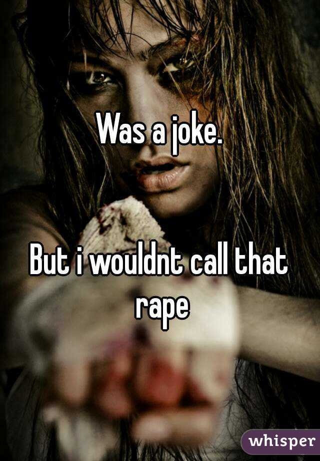 Was a joke.


But i wouldnt call that rape