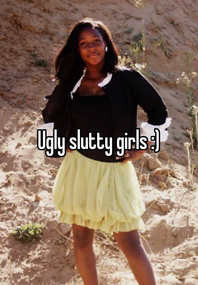 Ugly Slutty Girls