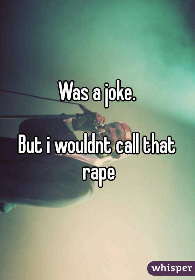 Was a joke.

But i wouldnt call that rape