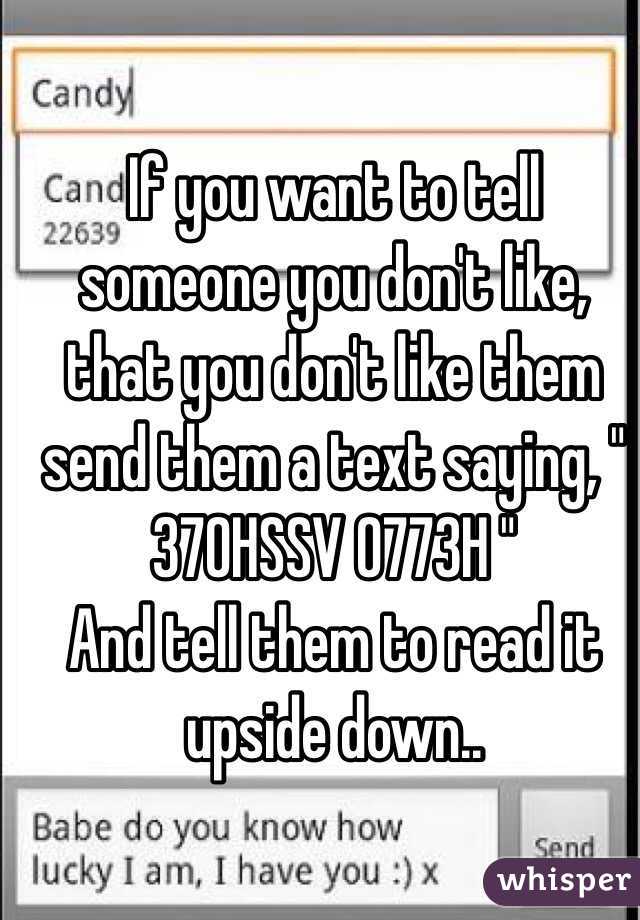 If you want to tell someone you don't like, that you don't like them send them a text saying, " 370HSSV 0773H "
And tell them to read it upside down..