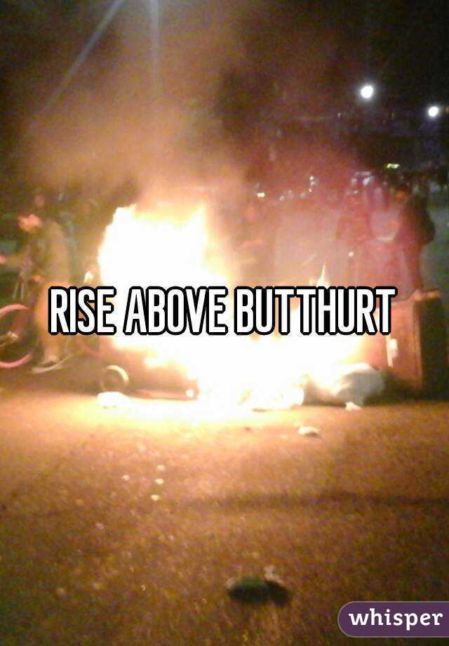 RISE ABOVE BUTTHURT
