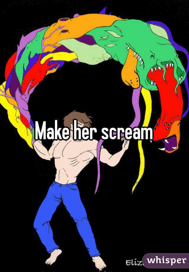 Make her scream