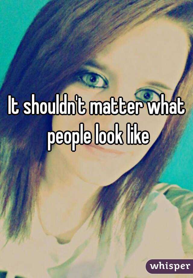 It shouldn't matter what people look like