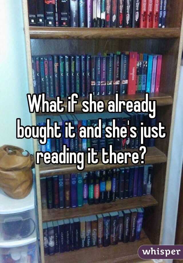 What if she already bought it and she's just reading it there?