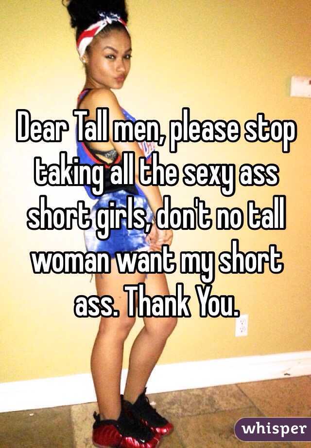 Dear Tall men, please stop taking all the sexy ass short girls, don't no tall woman want my short ass. Thank You.