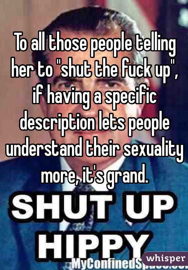 To all those people telling her to "shut the fuck up", if having a specific description lets people understand their sexuality more, it's grand. 
