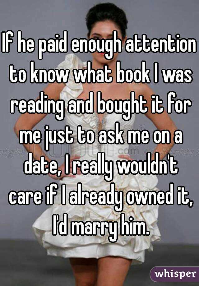 If he paid enough attention to know what book I was reading and bought it for me just to ask me on a date, I really wouldn't care if I already owned it, I'd marry him.