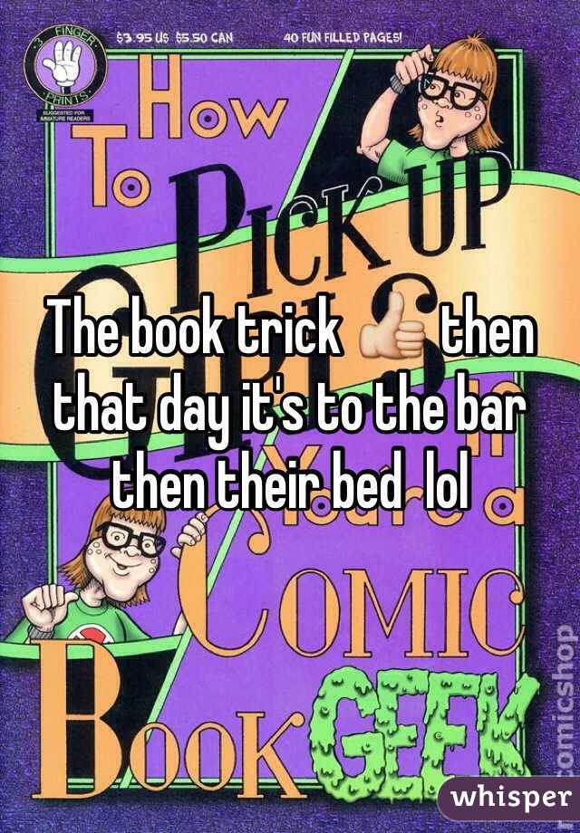 The book trick 👍 then that day it's to the bar then their bed  lol 