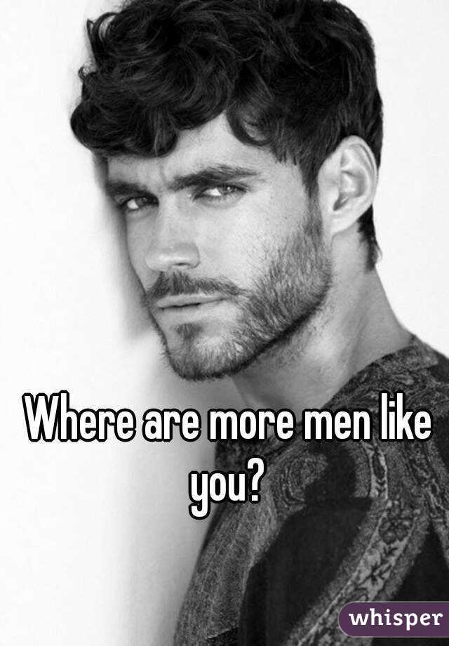 Where are more men like you? 