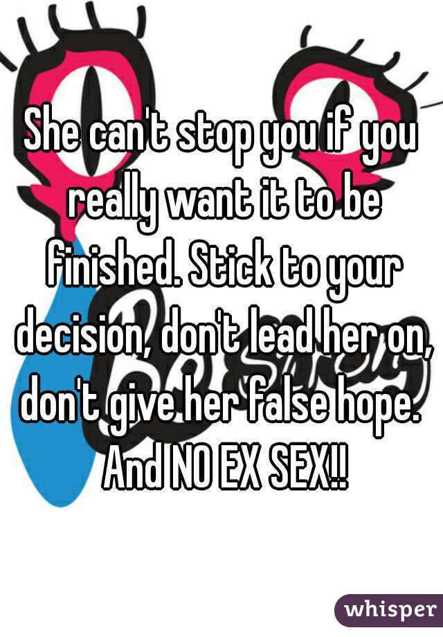 She can't stop you if you really want it to be finished. Stick to your decision, don't lead her on, don't give her false hope.  And NO EX SEX!!