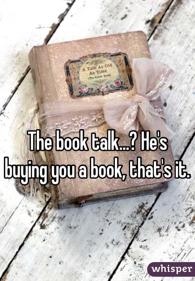 The book talk...? He's buying you a book, that's it. 