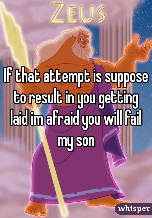 If that attempt is suppose to result in you getting laid im afraid you will fail my son