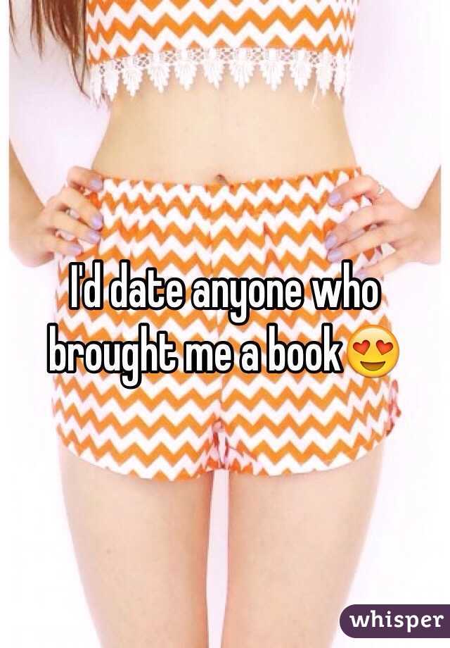 I'd date anyone who brought me a book😍