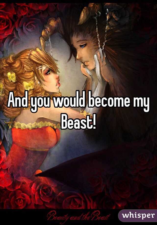 And you would become my Beast!
